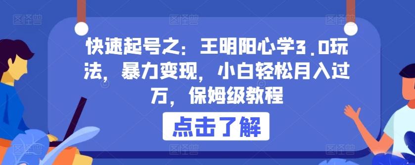 快速起号之：王明阳心学3.0玩法，暴力变现，小白轻松月入过万，保姆级教程【揭秘】-轻创副业圈