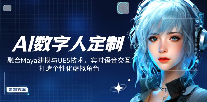 AI数字人定制，融合Maya建模与UE5技术，实时语音交互，打造个性化虚拟角色-轻创副业圈
