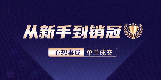 从新手到销冠：精通客户心理学，揭秘销冠背后的成交秘籍-轻创副业圈