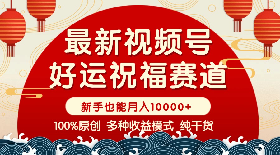 视频号【好运祝福】暴力赛道，商品橱窗-创作分成 条条爆 小白轻松上手 …-轻创副业圈