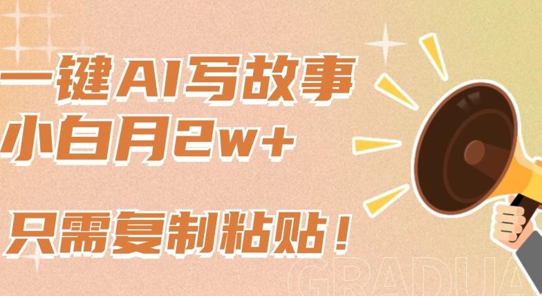 一键AI写故事，新赛道新玩法，只需复制粘贴，小白轻松月入2w+【揭秘】-轻创副业圈