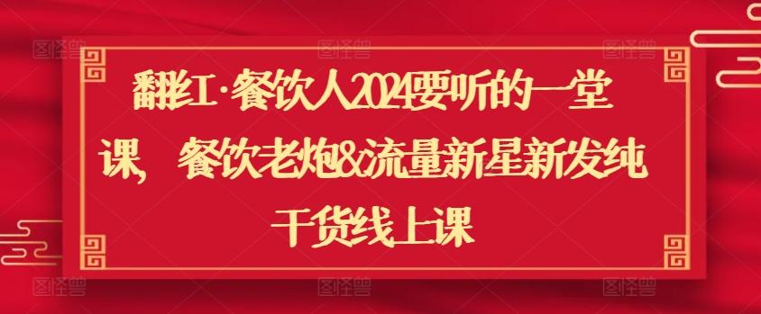 翻红·餐饮人2024要听的一堂课，餐饮老炮&流量新星新发纯干货线上课-轻创副业圈