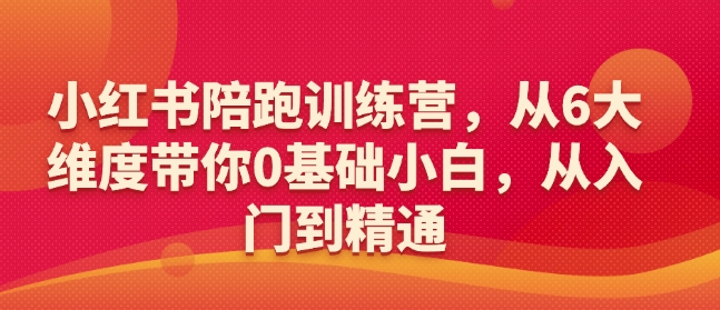 小红书陪跑训练营，从6大维度带你0基础小白，从入门到精通-轻创副业圈