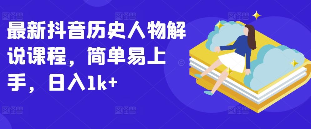 最新抖音历史人物解说课程，简单易上手，日入1k+-轻创副业圈