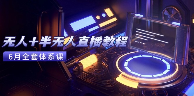 无人+半无人直播教程：AI工具+场景搭建，0到1掌握核心技术(6月更新-轻创副业圈