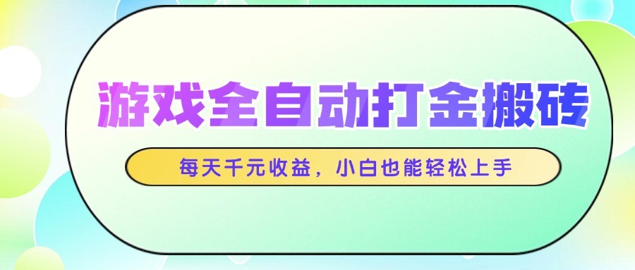 游戏全自动打金搬砖，每天千元收益，小白也能轻松上手-轻创副业圈