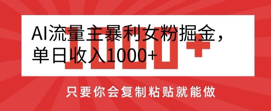 AI流量主暴利女粉掘金，单日收入1000+，只要你会复制粘贴就能做-轻创副业圈