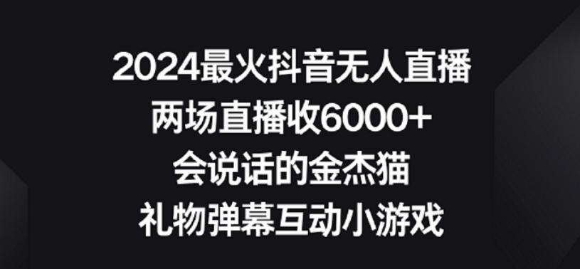 2024最火抖音无人直播，两场直播收6000+，礼物弹幕互动小游戏【揭秘】-轻创副业圈