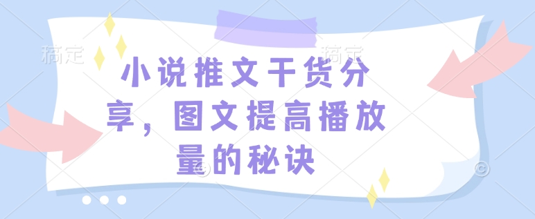 小说推文干货分享，图文提高播放量的秘诀-轻创副业圈
