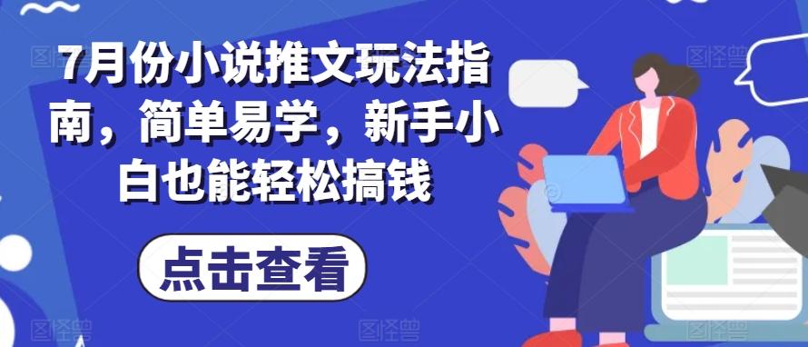 7月份小说推文玩法指南，简单易学，新手小白也能轻松搞钱-轻创副业圈