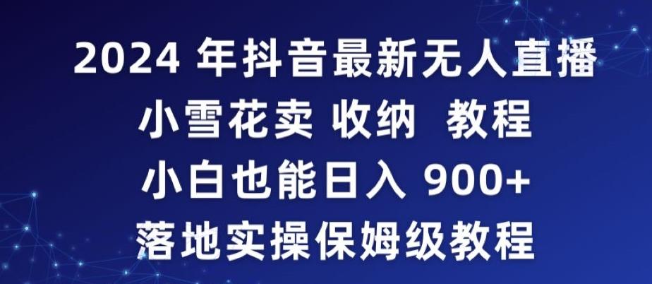 2024年抖音最新无人直播小雪花卖收纳教程，小白也能日入900+落地实操保姆级教程【揭秘】-轻创副业圈