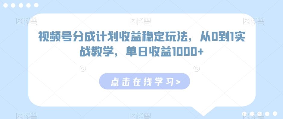 视频号分成计划收益稳定玩法，从0到1实战教学，单日收益1000+【揭秘】-轻创副业圈