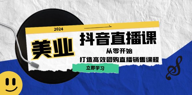 美业抖音直播课：从零开始，打造高效团购直播销售-轻创副业圈