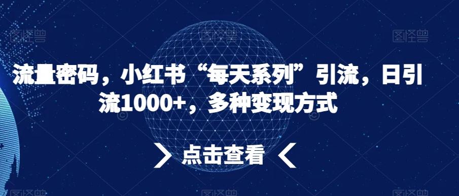 流量密码，小红书“每天系列”引流，日引流1000+，多种变现方式【揭秘】-轻创副业圈