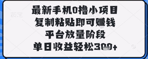 最新手机0撸小项目，复制粘贴即可挣钱，平台放量阶段，单日收益轻松3张+【揭秘】-轻创副业圈