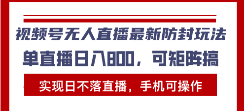 视频号无人直播最新防封玩法，实现日不落直播，手机可操作，单直播日入…-轻创副业圈