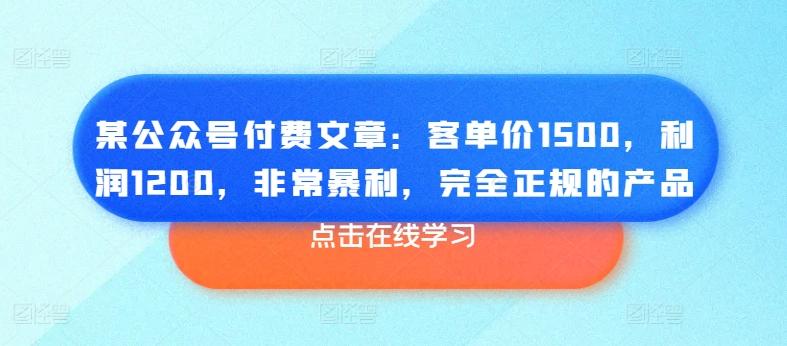 某公众号付费文章：客单价1500，利润1200，非常暴利，完全正规的产品-轻创副业圈