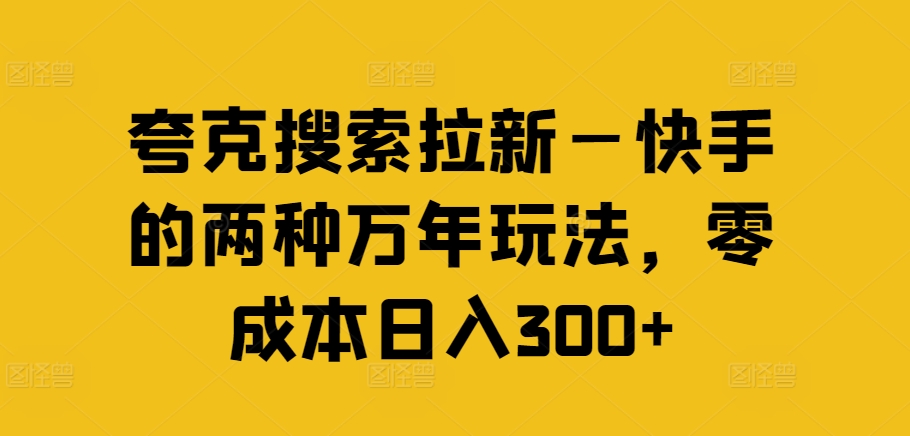 夸克搜索拉新—快手的两种万年玩法，零成本日入300+-轻创副业圈