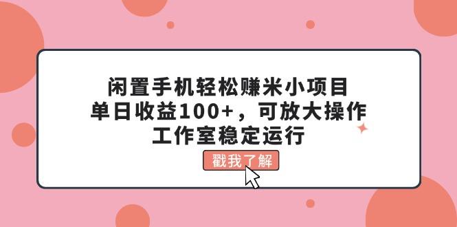 闲置手机轻松赚米小项目，单日收益100+，可放大操作，工作室稳定运行-轻创副业圈