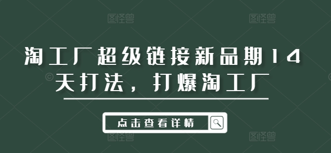 淘工厂超级链接新品期14天打法，打爆淘工厂-轻创副业圈