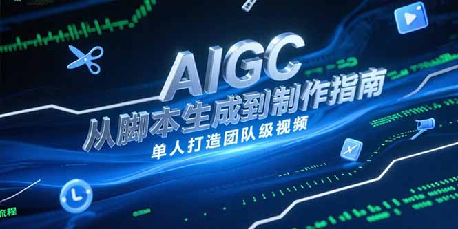 AIGC视频制作指南，从脚本生成到剪辑全流程，单人打造团队级视频-轻创副业圈