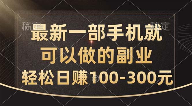最新一部手机就可以做的副业，轻松日赚100-300元-轻创副业圈