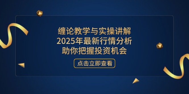 缠论教学与实操讲解，2025年最新行情分析，助你把握投资机会-轻创副业圈