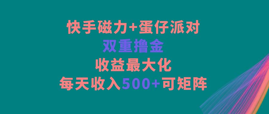 快手磁力+蛋仔派对，双重撸金，收益最大化，每天收入500+，可矩阵-轻创副业圈