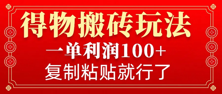 得物搬砖无门槛玩法，一单利润100+，无脑操作会复制粘贴就行-轻创副业圈
