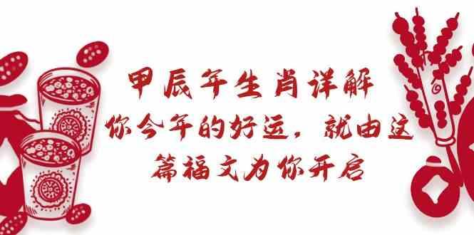 某公众号付费文章：甲辰年生肖详解: 你今年的好运，就由这篇福文为你开启！-轻创副业圈