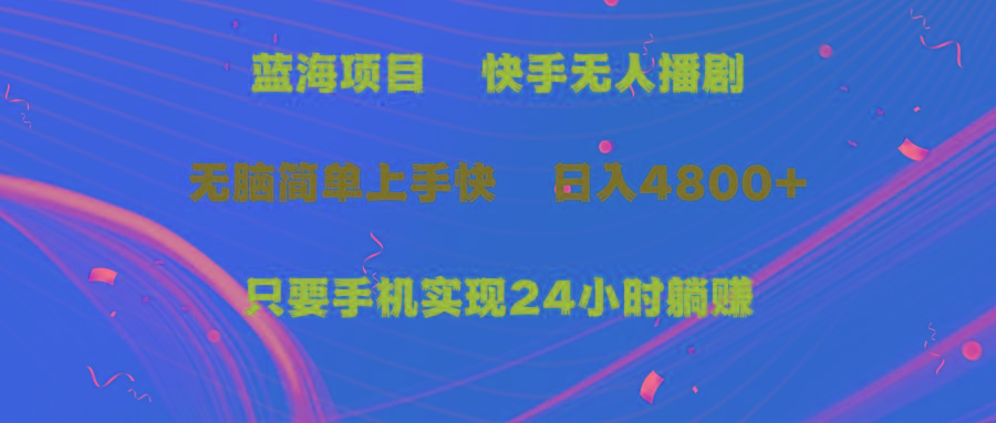 (9937期)蓝海项目，快手无人播剧，一天收益4800+，手机也能实现24小时躺赚，无脑…-轻创副业圈