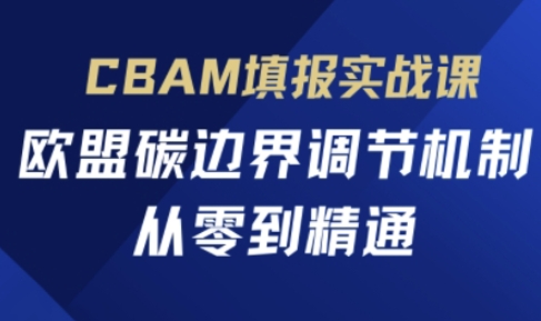 CBAM填报实战课，欧盟碳边界调节机制，从零到精通-轻创副业圈