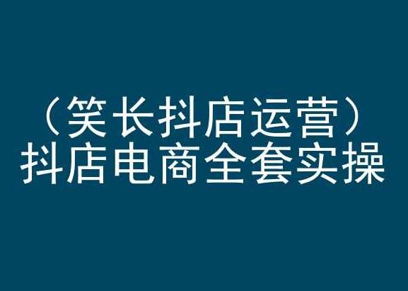 笑长抖店运营，抖店电商全套实操，抖音小店电商培训-轻创副业圈