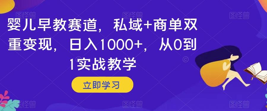 婴儿早教赛道，私域+商单双重变现，日入1000+，从0到1实战教学【揭秘】-轻创副业圈