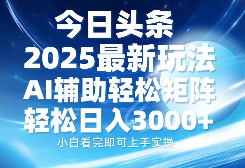 今日头条2025最新玩法，思路简单，复制粘贴，AI辅助，轻松矩阵日入3000+-轻创副业圈