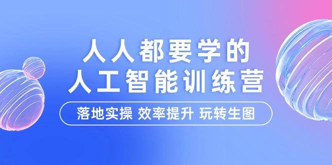 (9872期)人人都要学的-人工智能特训营，落地实操 效率提升 玩转生图(22节课)-轻创副业圈