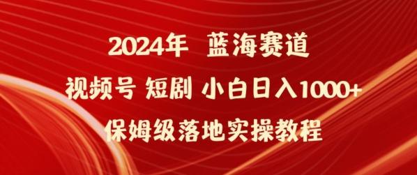 2024年视频号短剧新玩法小白日入1000+保姆级落地实操教程【揭秘】-轻创副业圈