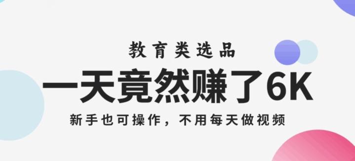 一天竟然赚了6000多，教育类选品，新手也可操作，更不用每天做短视频【揭秘】-轻创副业圈