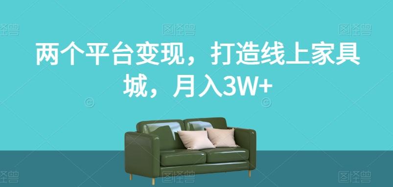 两个平台变现，打造线上家具城，月入3W+【揭秘】-轻创副业圈