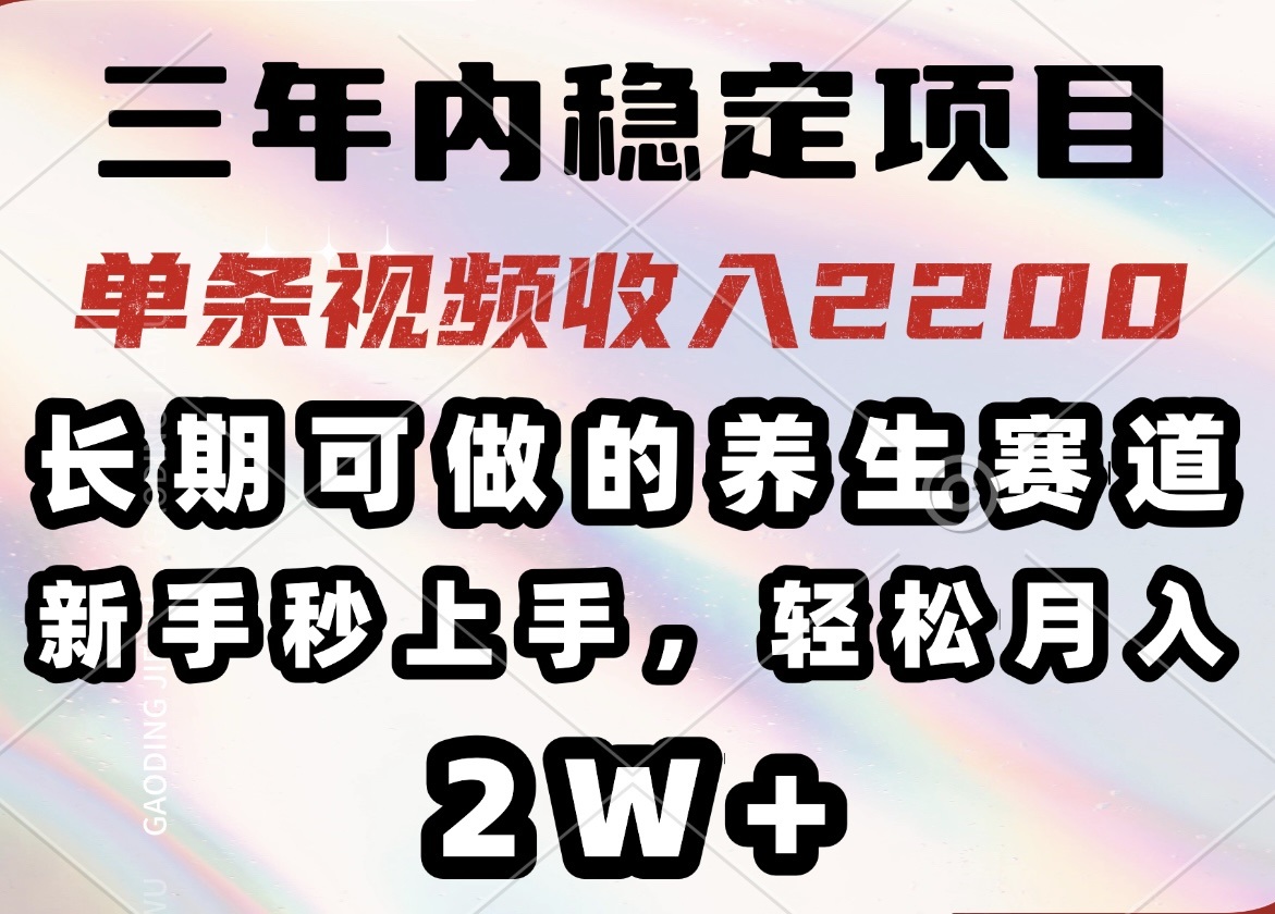 三年内稳定项目，长期可做的养生赛道，单条视频收入2200，新手秒上手，…-轻创副业圈