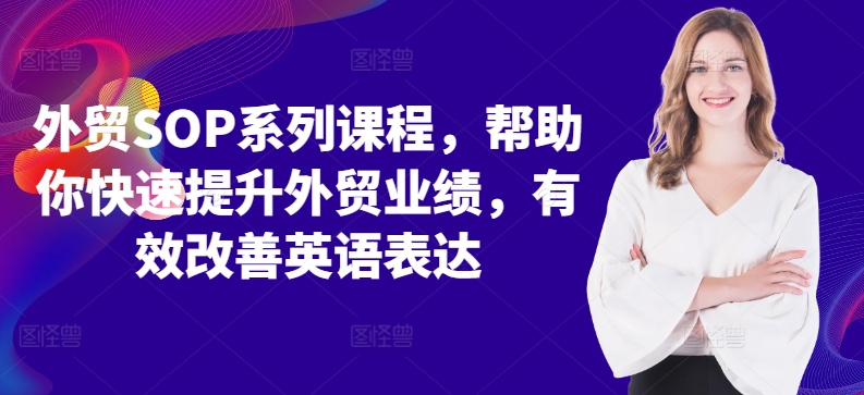 外贸SOP系列课程，帮助你快速提升外贸业绩，有效改善英语表达-轻创副业圈
