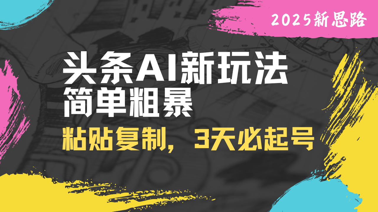 头条AI新玩法，简单粗暴，仅需粘贴复制，三天必起号-轻创副业圈