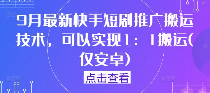9月最新快手短剧推广搬运技术，可以实现1：1搬运(仅安卓)-轻创副业圈