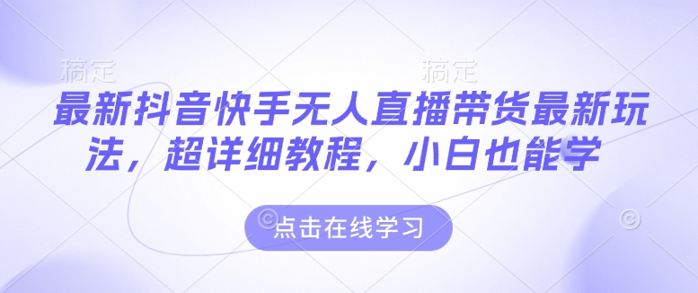最新抖音快手无人直播带货玩法，超详细教程，小白也能学-轻创副业圈
