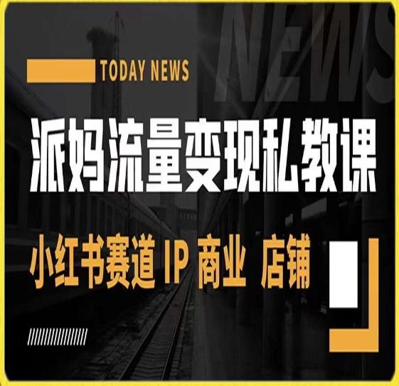 派妈流量变现私教课，小红书赛道IP  商业  店铺 -轻创副业圈