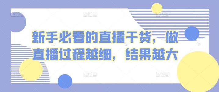 新手必看的直播干货，做直播过程越细，结果越大-轻创副业圈