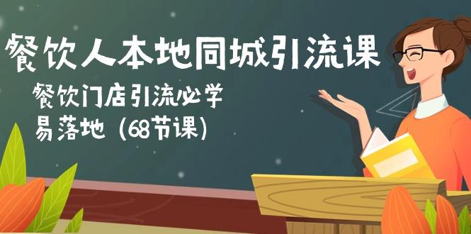餐饮人本地同城引流课：餐饮门店引流必学，易落地(68节课-轻创副业圈