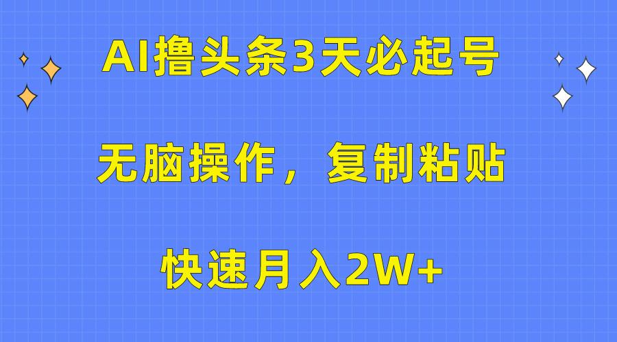 (10043期)AI撸头条3天必起号，无脑操作3分钟1条，复制粘贴快速月入2W+-轻创副业圈