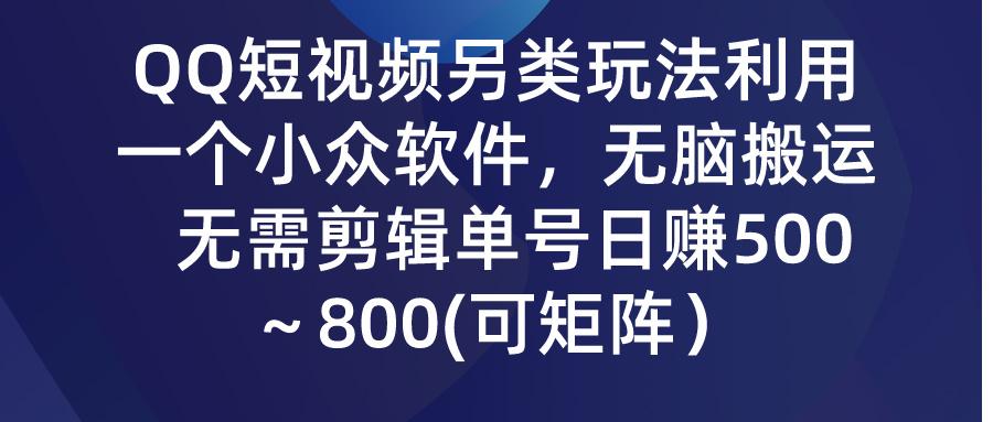 (9492期)QQ短视频另类玩法，利用一个小众软件，无脑搬运，无需剪辑单号日赚500～…-轻创副业圈