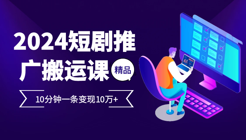 2024最火爆的项目短剧推广搬运实操课10分钟一条，单条变现10万+-轻创副业圈